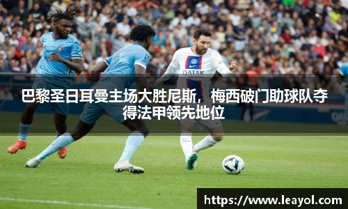 巴黎圣日耳曼主场大胜尼斯,梅西破门助球队夺得法甲领先地位